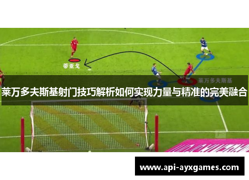 莱万多夫斯基射门技巧解析如何实现力量与精准的完美融合