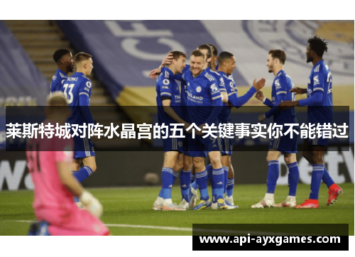 莱斯特城对阵水晶宫的五个关键事实你不能错过