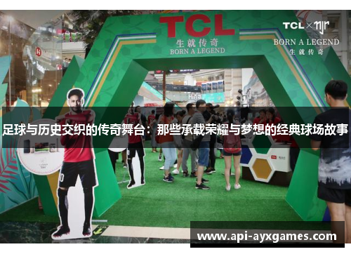 足球与历史交织的传奇舞台：那些承载荣耀与梦想的经典球场故事