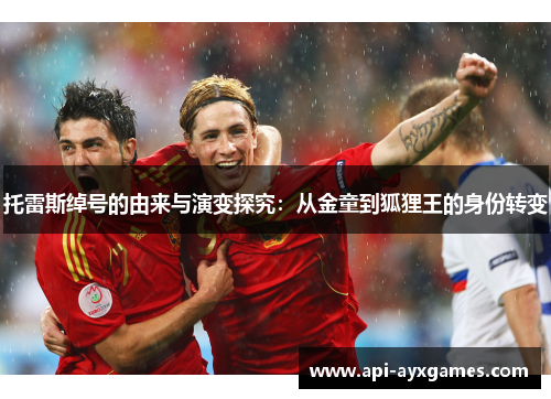 托雷斯绰号的由来与演变探究：从金童到狐狸王的身份转变