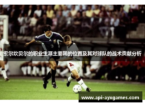 索尔坎贝尔的职业生涯主要踢的位置及其对球队的战术贡献分析