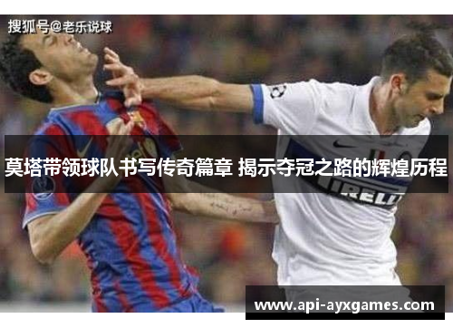 莫塔带领球队书写传奇篇章 揭示夺冠之路的辉煌历程