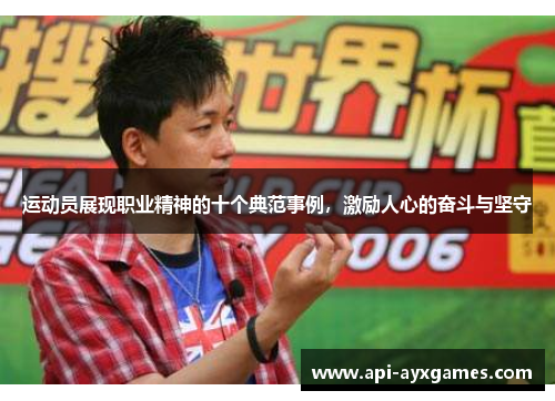 运动员展现职业精神的十个典范事例，激励人心的奋斗与坚守