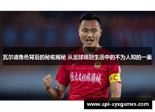 瓦尔迪角色背后的秘密揭秘 从足球场到生活中的不为人知的一面
