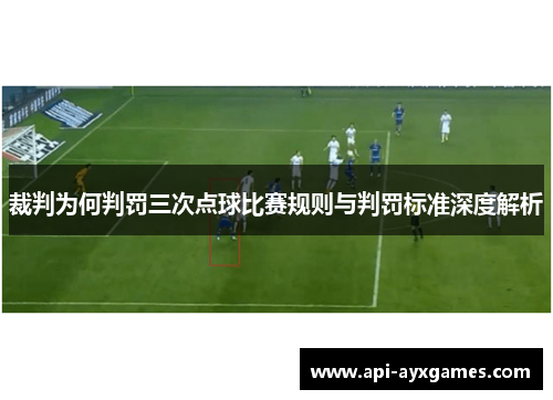 裁判为何判罚三次点球比赛规则与判罚标准深度解析