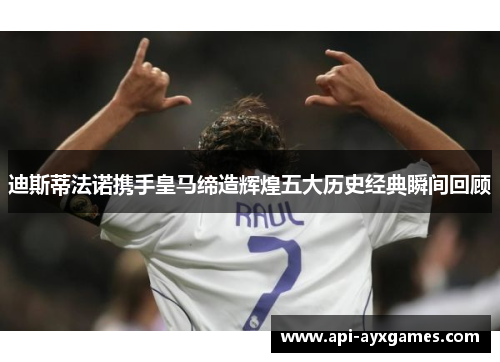 迪斯蒂法诺携手皇马缔造辉煌五大历史经典瞬间回顾