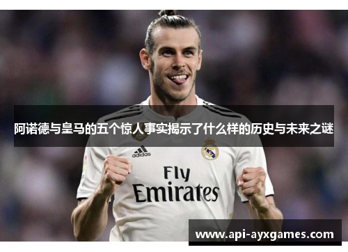 阿诺德与皇马的五个惊人事实揭示了什么样的历史与未来之谜