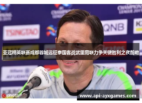 亚冠精英联赛成都蓉城远征泰国客战武里南联力争关键胜利之夜前瞻
