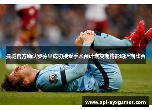 曼城官方确认罗德里成功接受手术预计恢复期将影响近期比赛