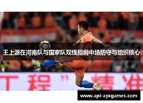 王上源在河南队与国家队双线担纲中场防守与组织核心