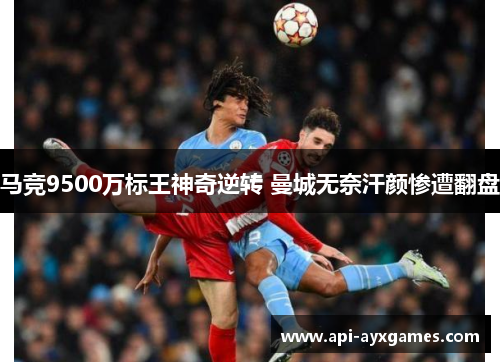 马竞9500万标王神奇逆转 曼城无奈汗颜惨遭翻盘